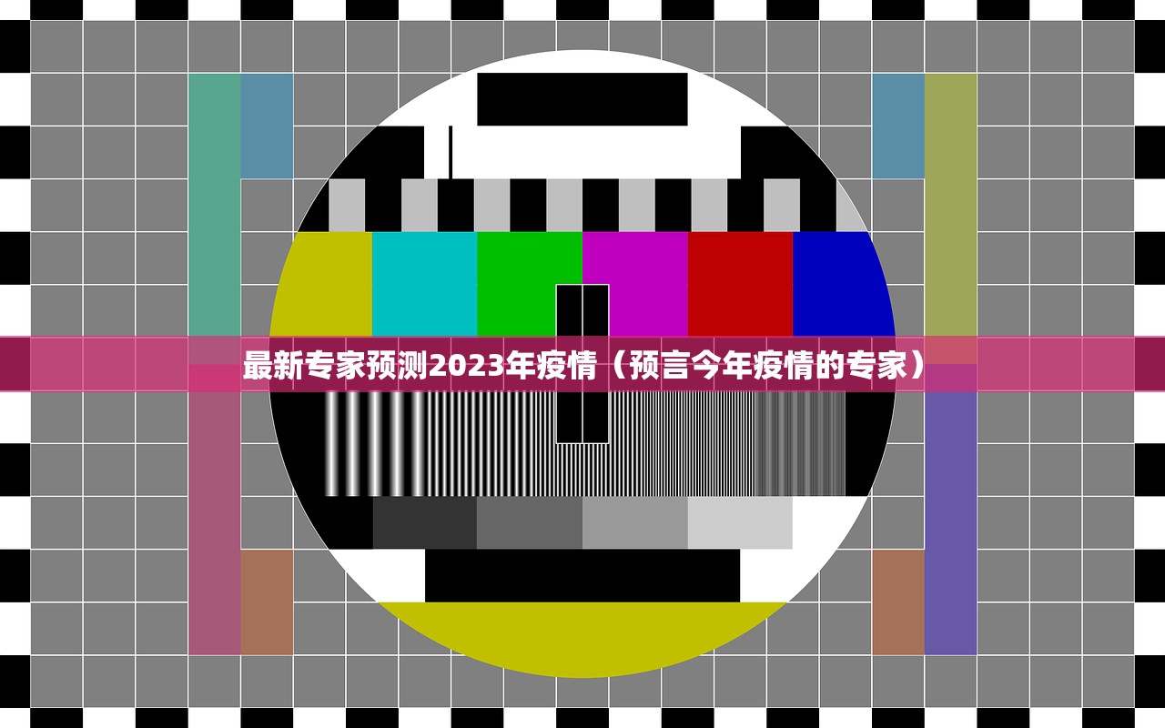 最新专家预测2023年疫情（预言今年疫情的专家）