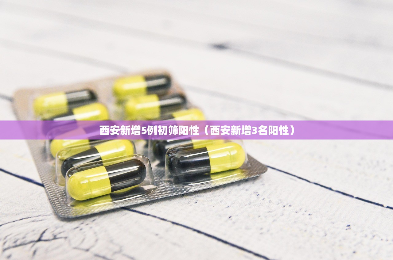 西安新增5例初筛阳性（西安新增3名阳性）