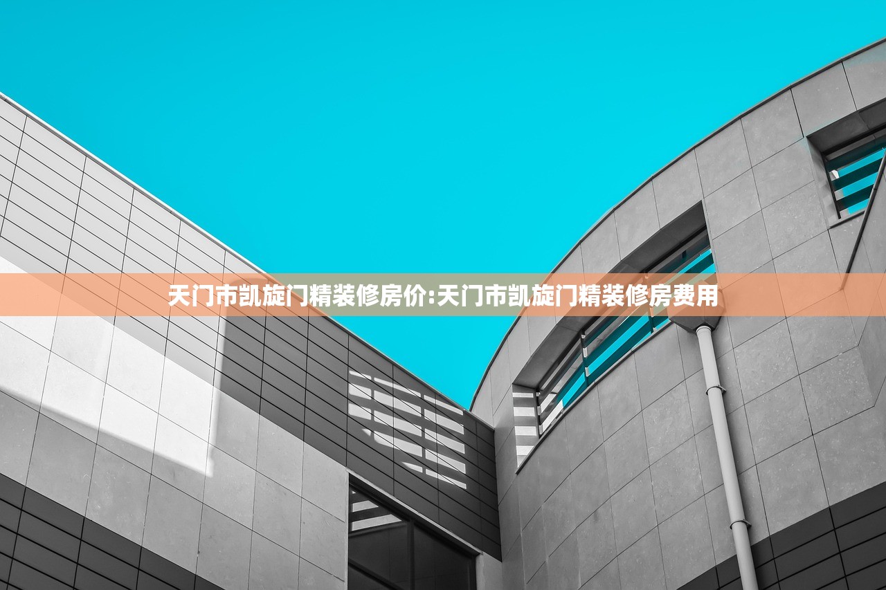天门市凯旋门精装修房价:天门市凯旋门精装修房费用 天门市凯旋门精装修房价:天门市凯旋门精装修房费用