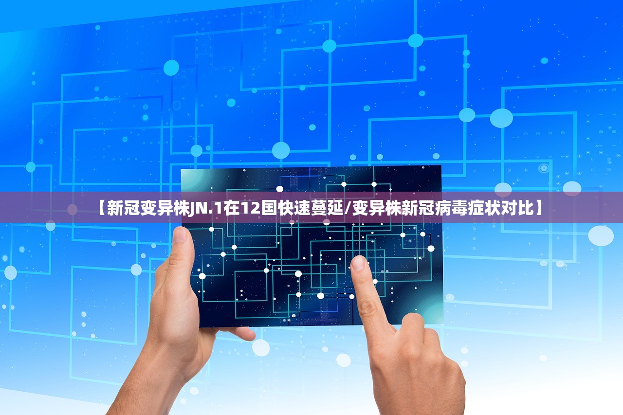【新冠变异株JN.1在12国快速蔓延/变异株新冠病毒症状对比】