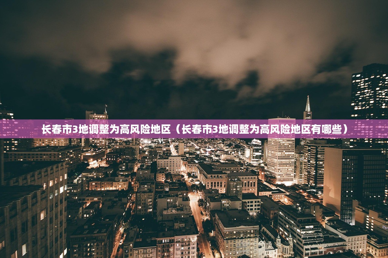 长春市3地调整为高风险地区（长春市3地调整为高风险地区有哪些）