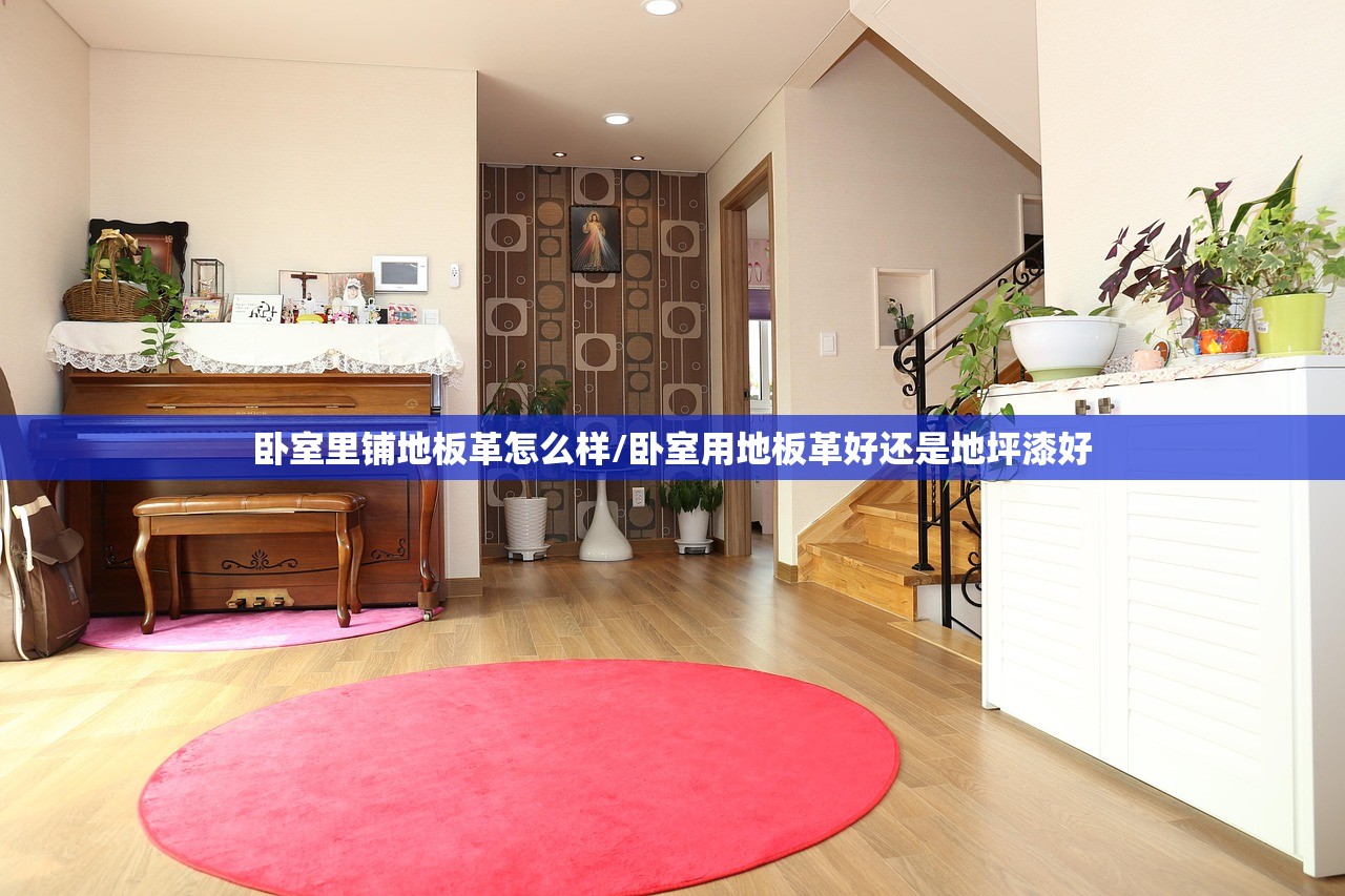 卧室里铺地板革怎么样/卧室用地板革好还是地坪漆好
