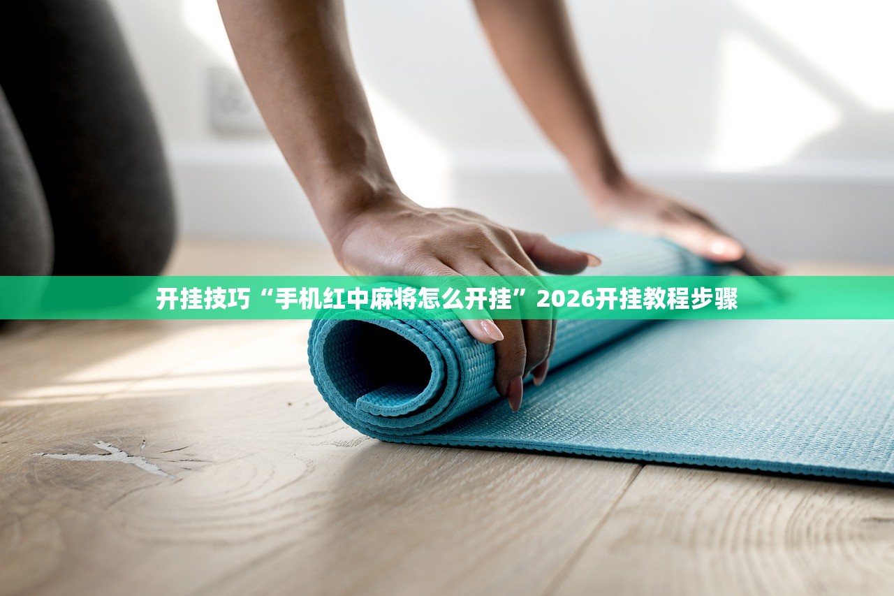 开挂技巧“手机红中麻将怎么开挂	”2026开挂教程步骤