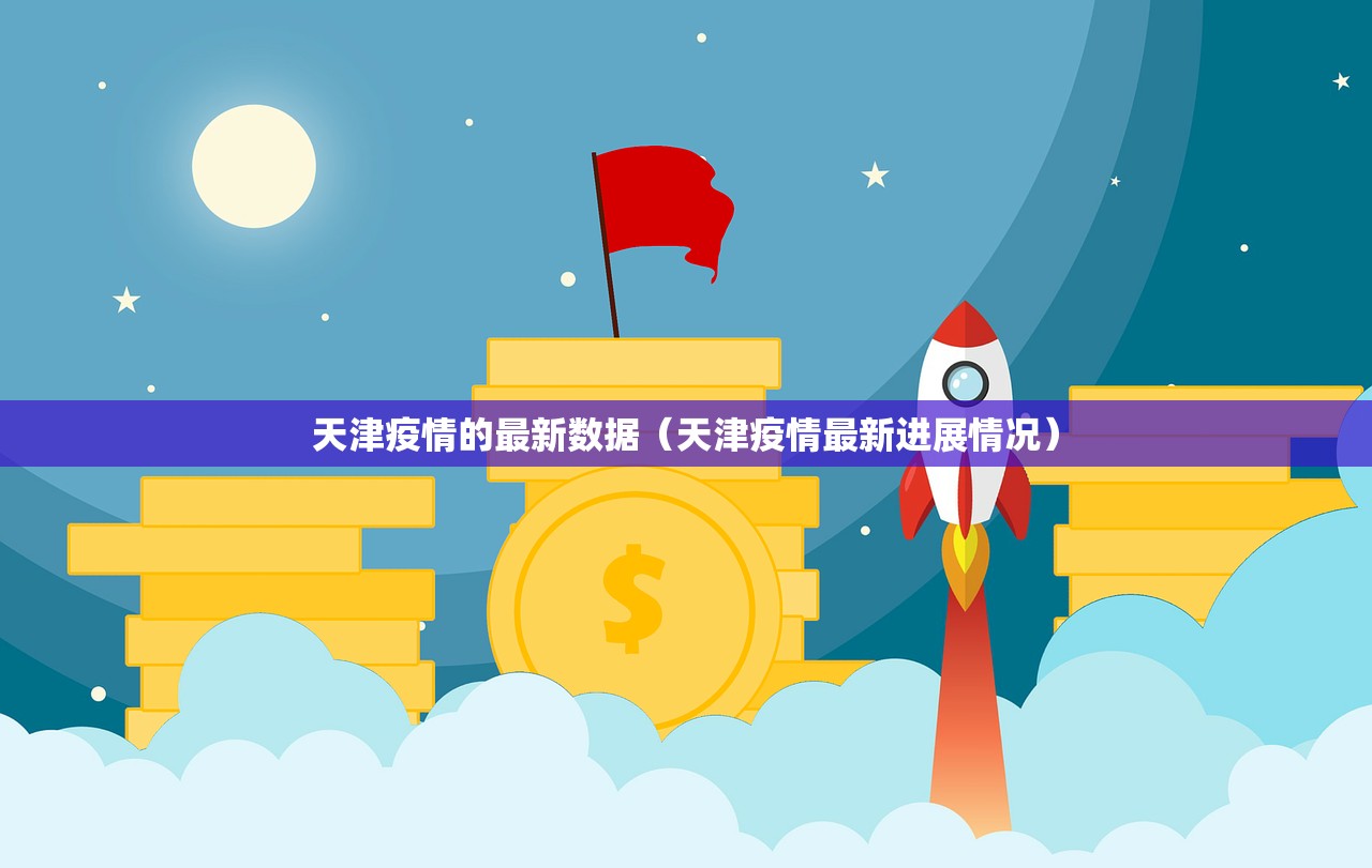 天津疫情的最新数据（天津疫情最新进展情况）