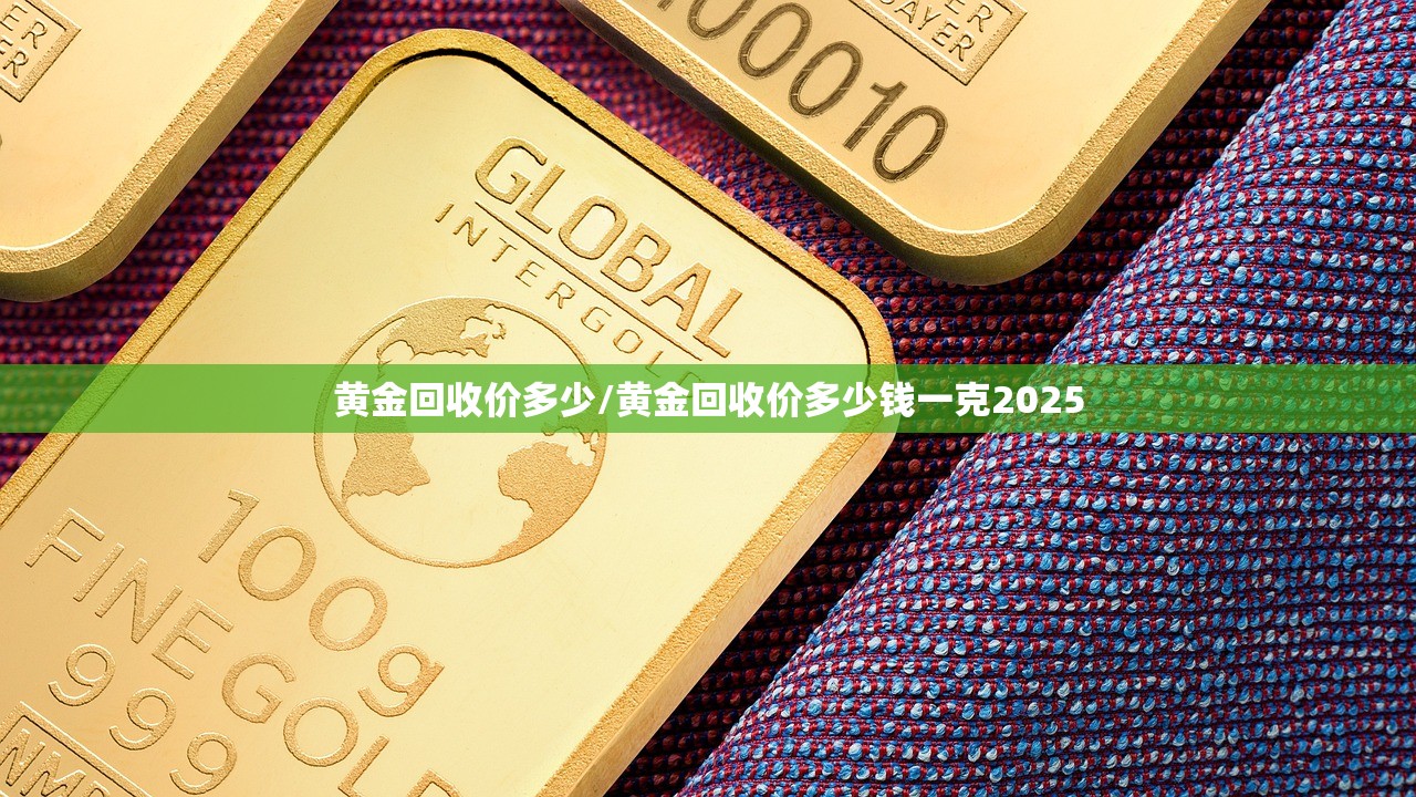 黄金回收价多少/黄金回收价多少钱一克2025 黄金回收价多少/黄金回收价多少钱一克2025