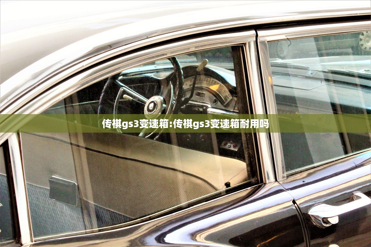 传祺gs3变速箱:传祺gs3变速箱耐用吗