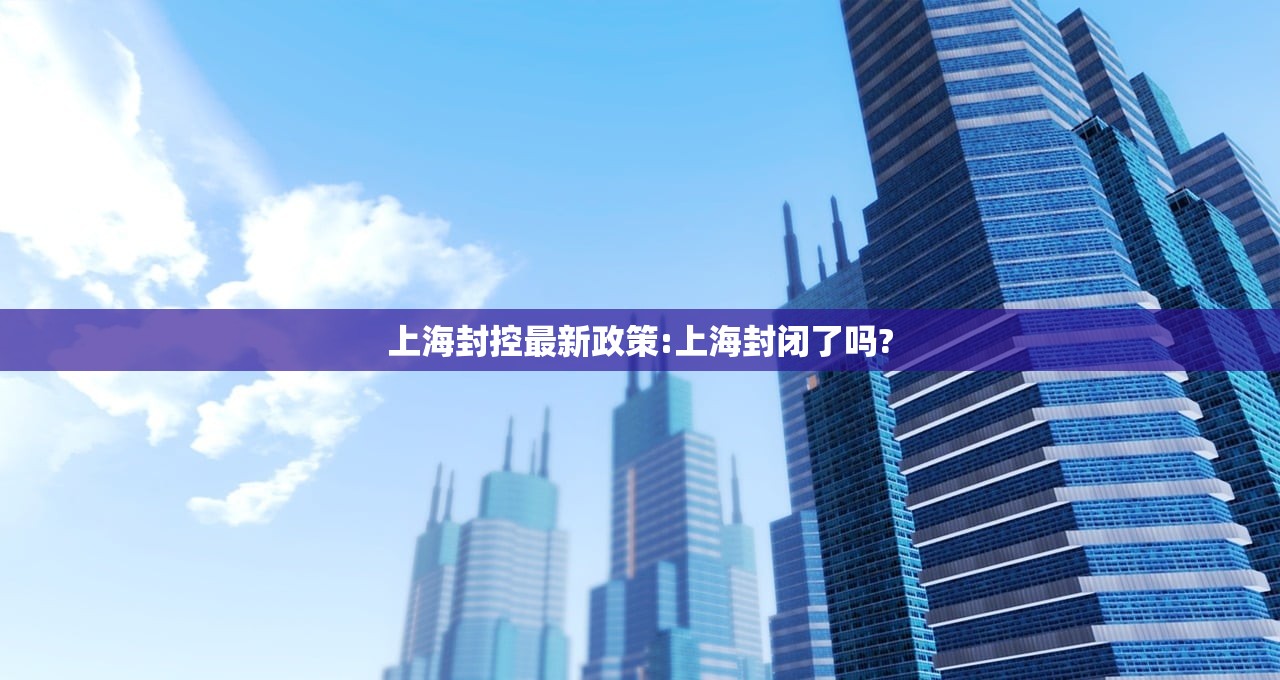 上海封控最新政策:上海封闭了吗?