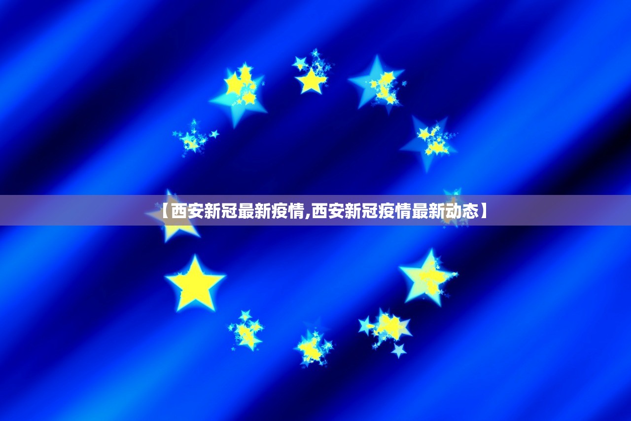 【西安新冠最新疫情,西安新冠疫情最新动态】