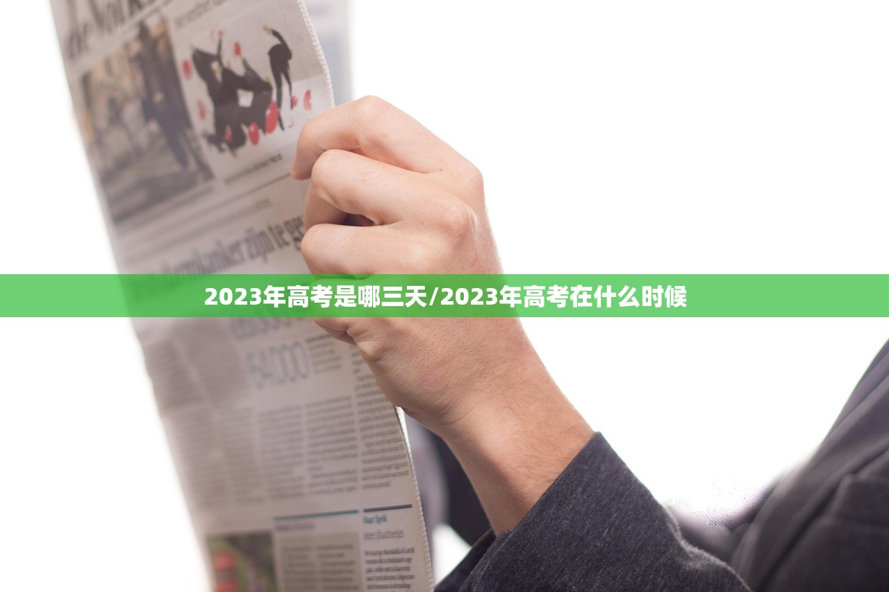 2023年高考是哪三天/2023年高考在什么时候 2023年高考是哪三天/2023年高考在什么时候