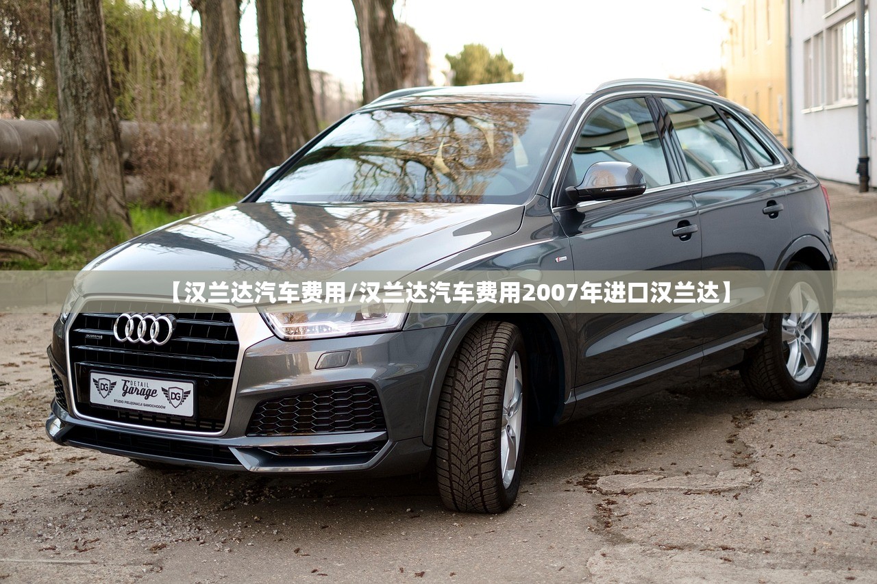 【汉兰达汽车费用/汉兰达汽车费用2007年进口汉兰达】