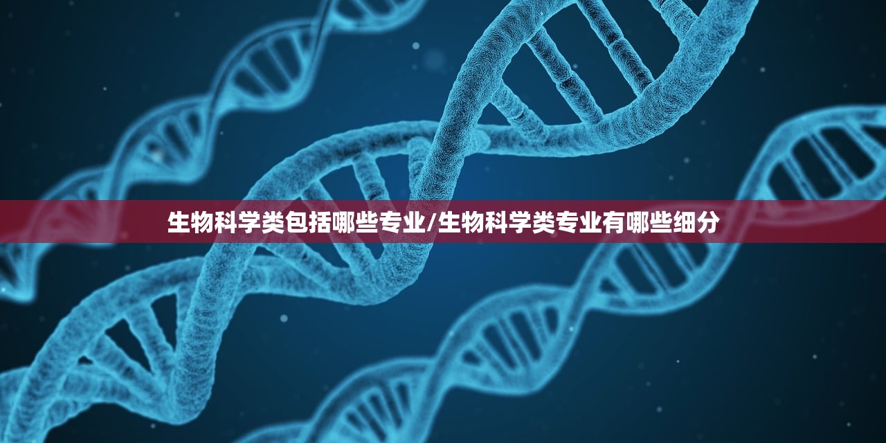 生物科学类包括哪些专业/生物科学类专业有哪些细分