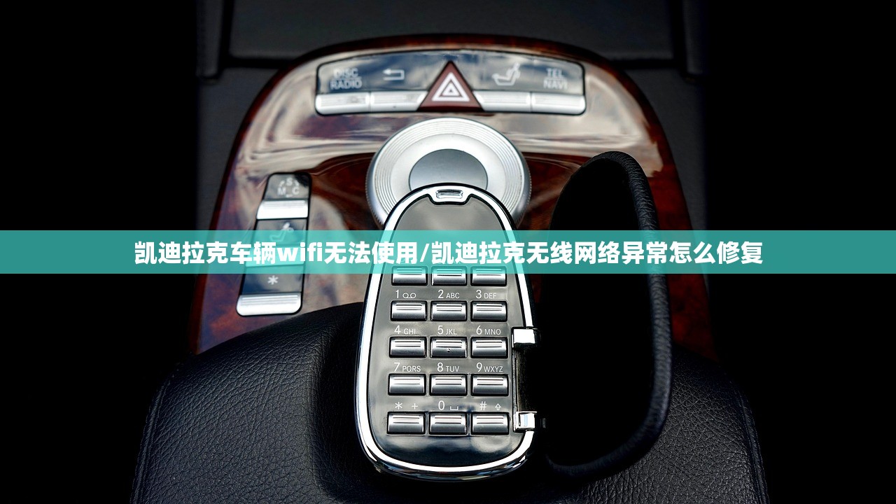 凯迪拉克车辆wifi无法使用/凯迪拉克无线网络异常怎么修复