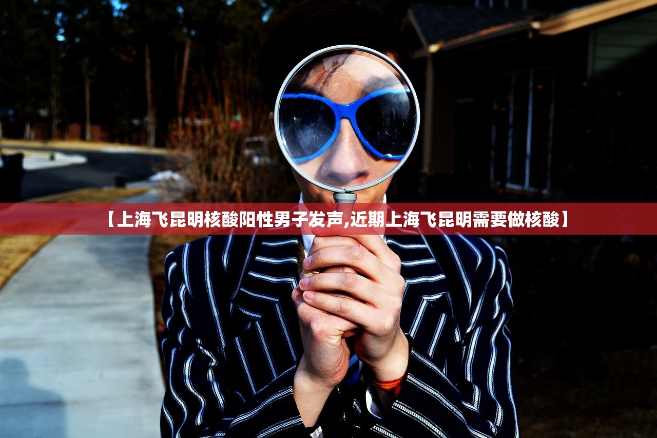 【上海飞昆明核酸阳性男子发声,近期上海飞昆明需要做核酸】