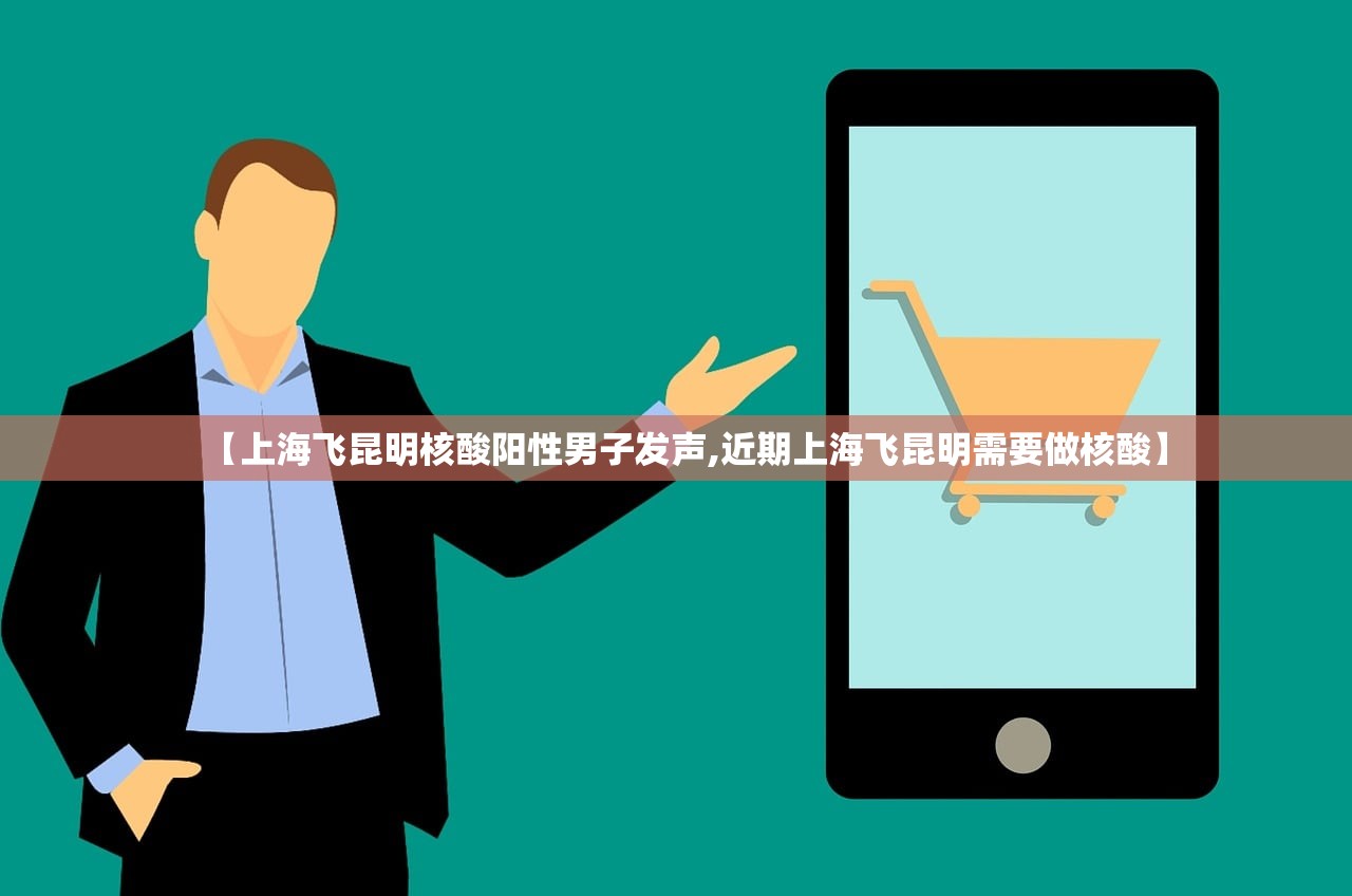 【上海飞昆明核酸阳性男子发声,近期上海飞昆明需要做核酸】