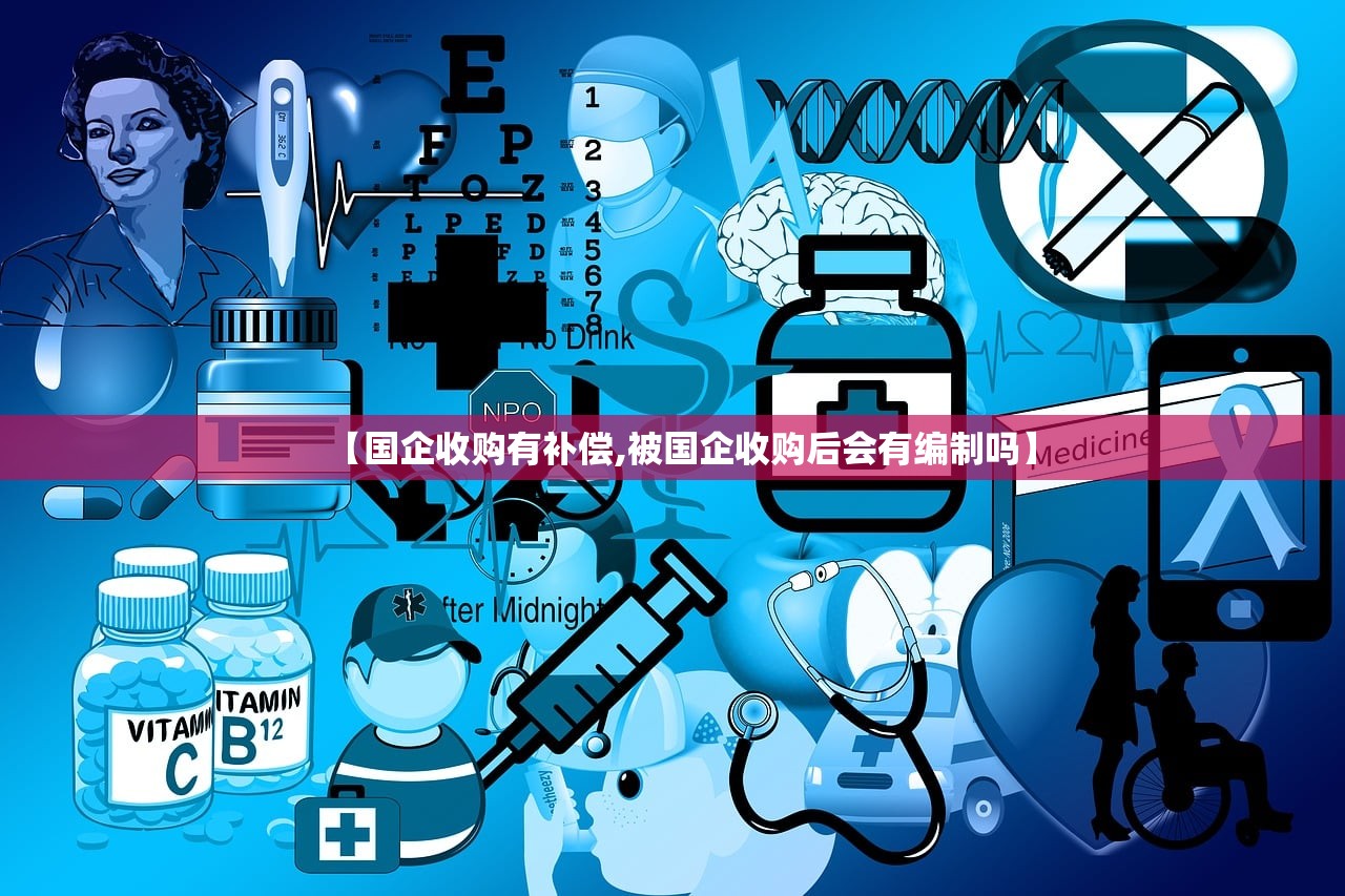 【国企收购有补偿,被国企收购后会有编制吗】