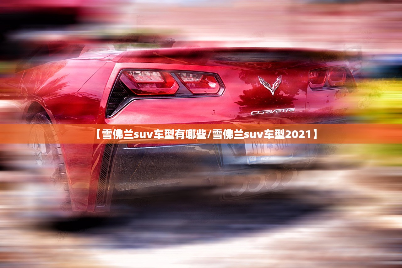 【雪佛兰suv车型有哪些/雪佛兰suv车型2021】