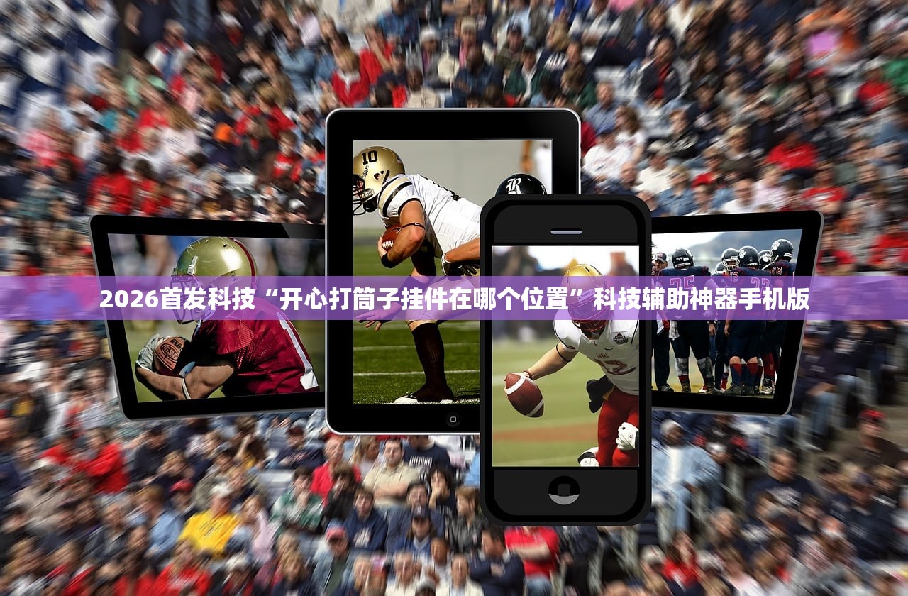 2026首发科技“开心打筒子挂件在哪个位置	”科技辅助神器手机版