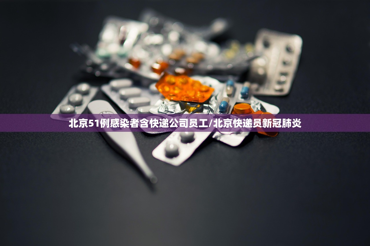 北京51例感染者含快递公司员工/北京快递员新冠肺炎