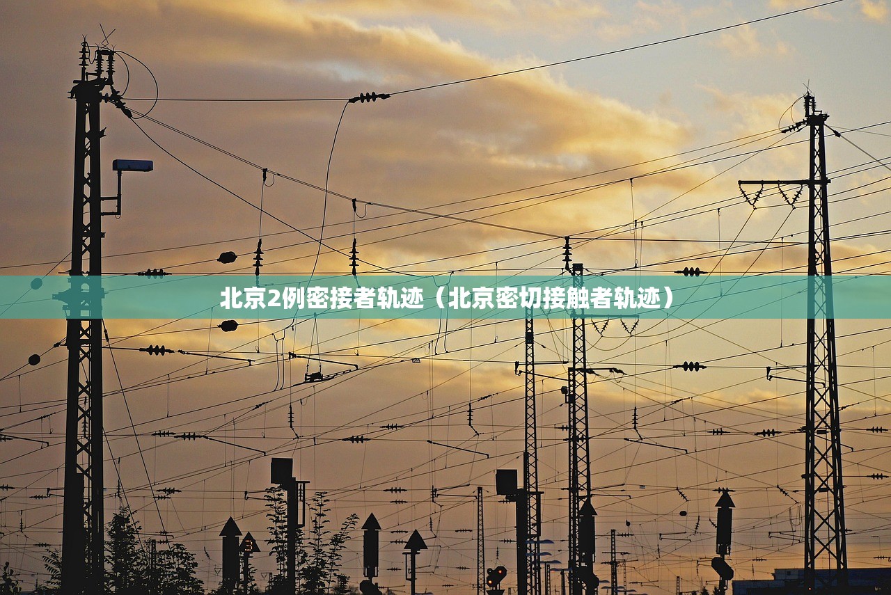 北京2例密接者轨迹（北京密切接触者轨迹）