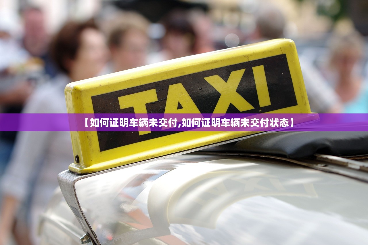 【如何证明车辆未交付,如何证明车辆未交付状态】