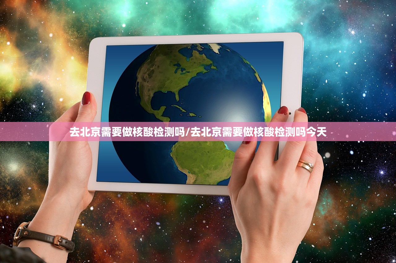 去北京需要做核酸检测吗/去北京需要做核酸检测吗今天