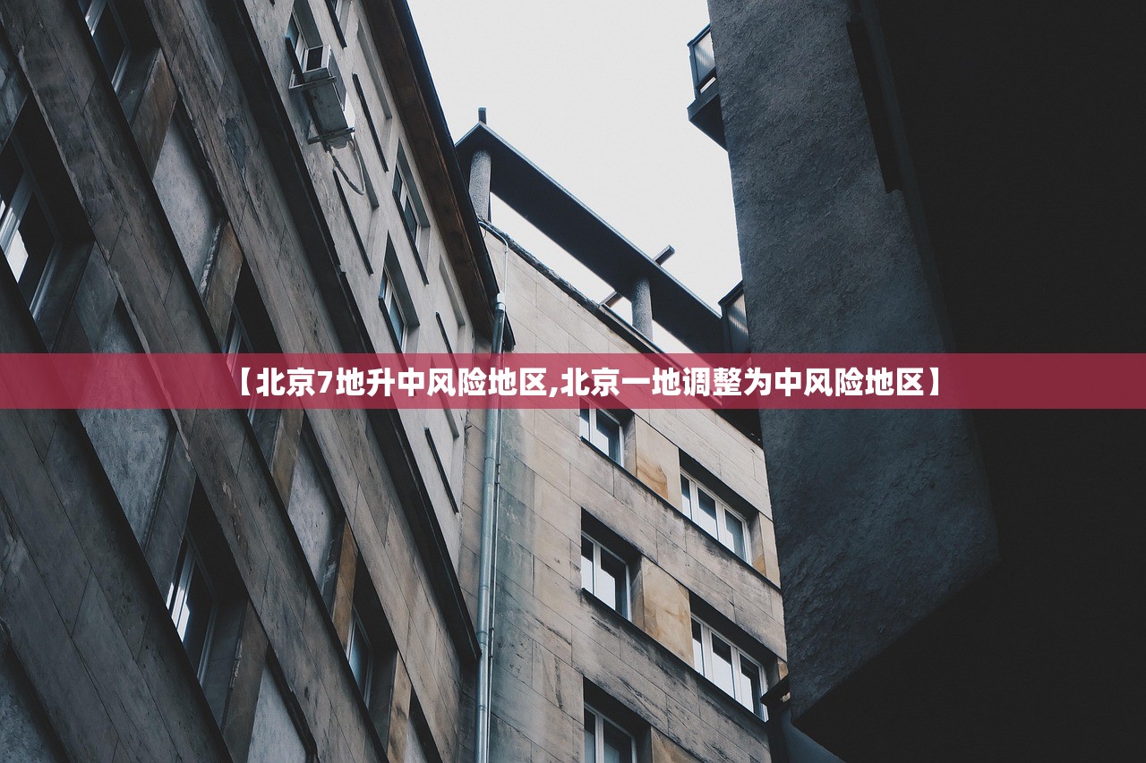 【北京7地升中风险地区,北京一地调整为中风险地区】