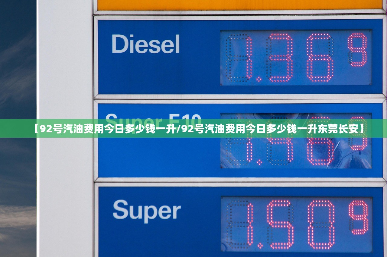 【92号汽油费用今日多少钱一升/92号汽油费用今日多少钱一升东莞长安】