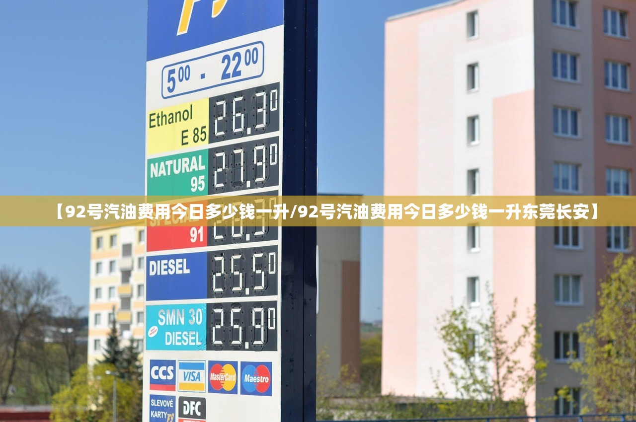 【92号汽油费用今日多少钱一升/92号汽油费用今日多少钱一升东莞长安】