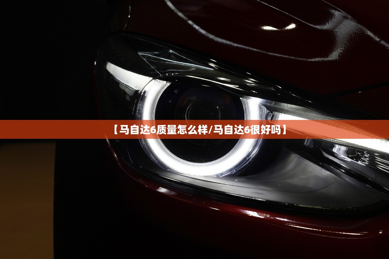 【马自达6质量怎么样/马自达6很好吗】