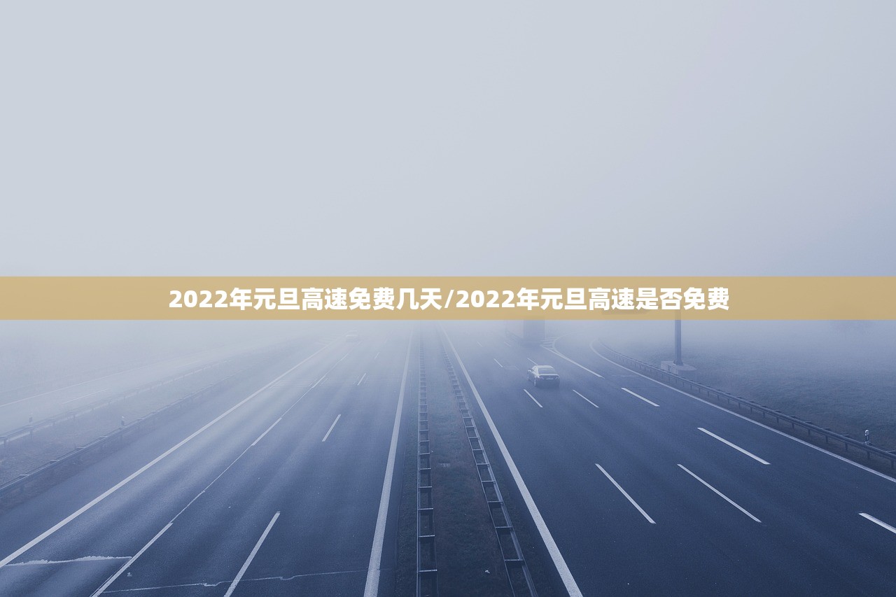 2022年元旦高速免费几天/2022年元旦高速是否免费