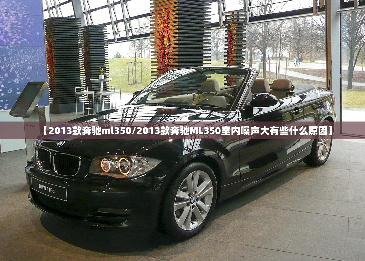 【2013款奔驰ml350/2013款奔驰ML350室内噪声大有些什么原因】