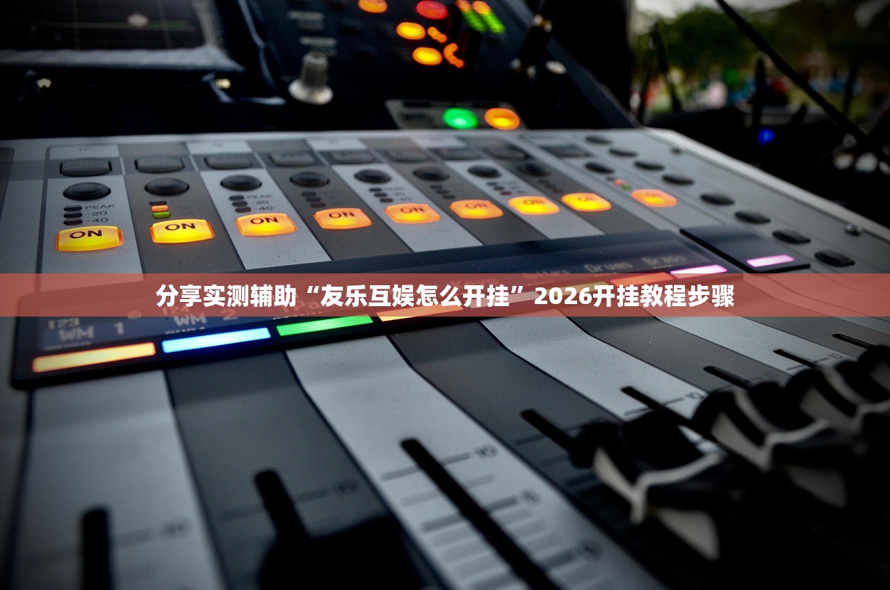 分享实测辅助“友乐互娱怎么开挂	”2026开挂教程步骤