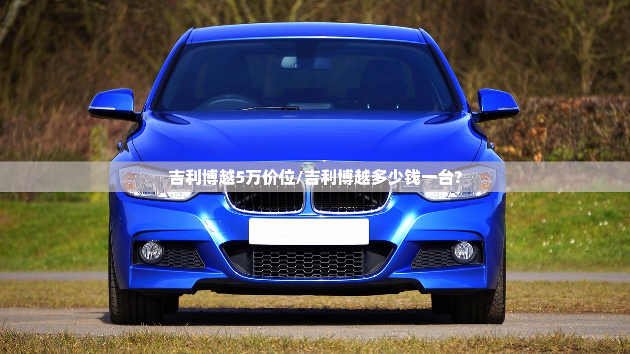 吉利博越5万价位/吉利博越多少钱一台?