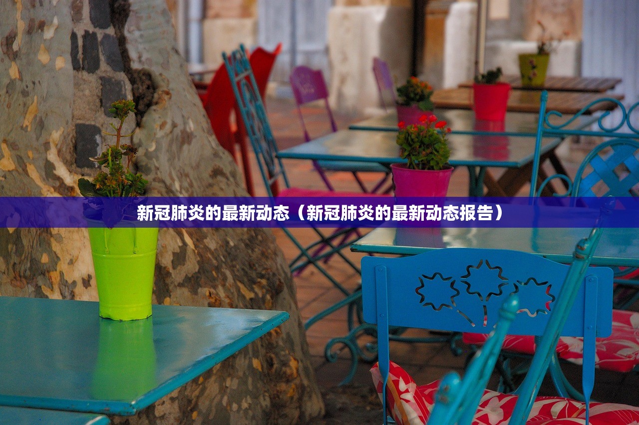 新冠肺炎的最新动态（新冠肺炎的最新动态报告）