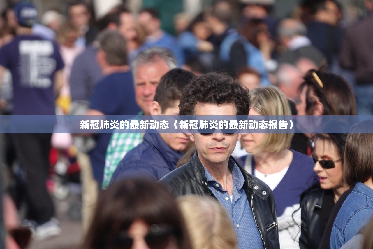 新冠肺炎的最新动态（新冠肺炎的最新动态报告）