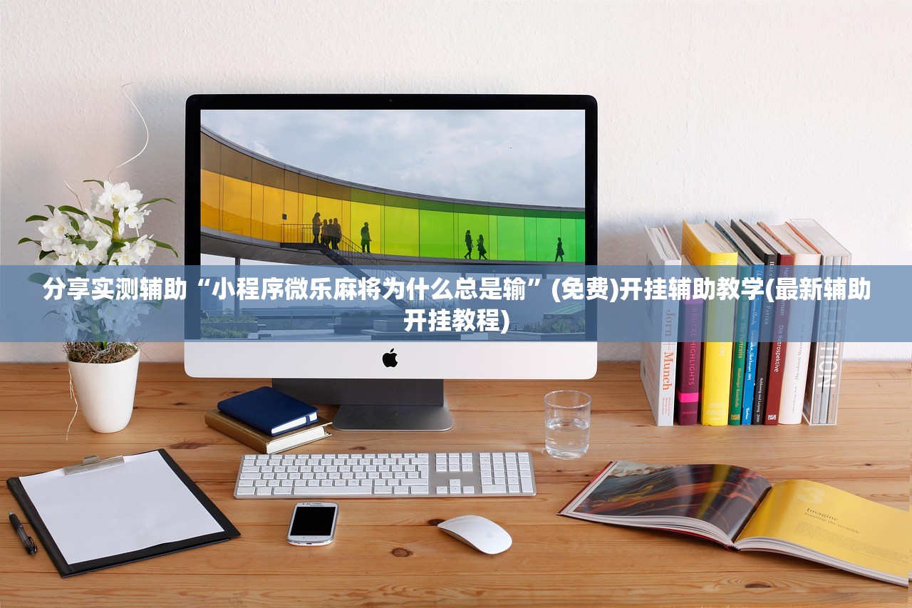 分享实测辅助“小程序微乐麻将为什么总是输”(免费)开挂辅助教学(最新辅助开挂教程)