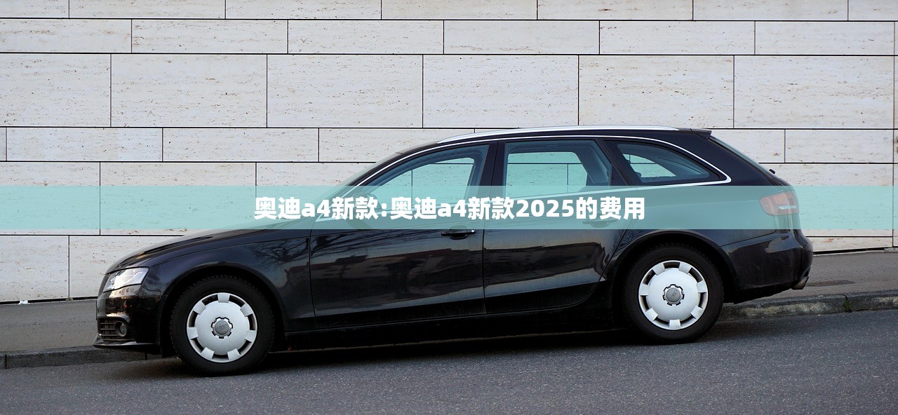 奥迪a4新款:奥迪a4新款2025的费用