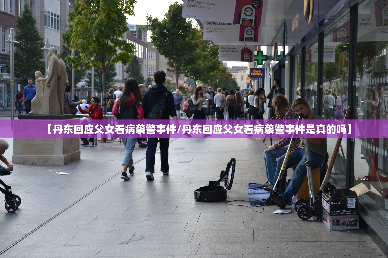 【丹东回应父女看病袭警事件/丹东回应父女看病袭警事件是真的吗】