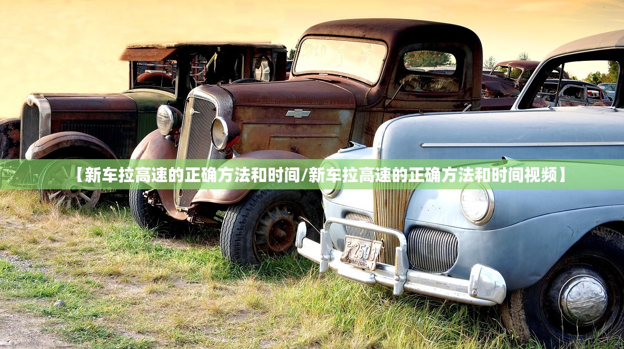 【新车拉高速的正确方法和时间/新车拉高速的正确方法和时间视频】