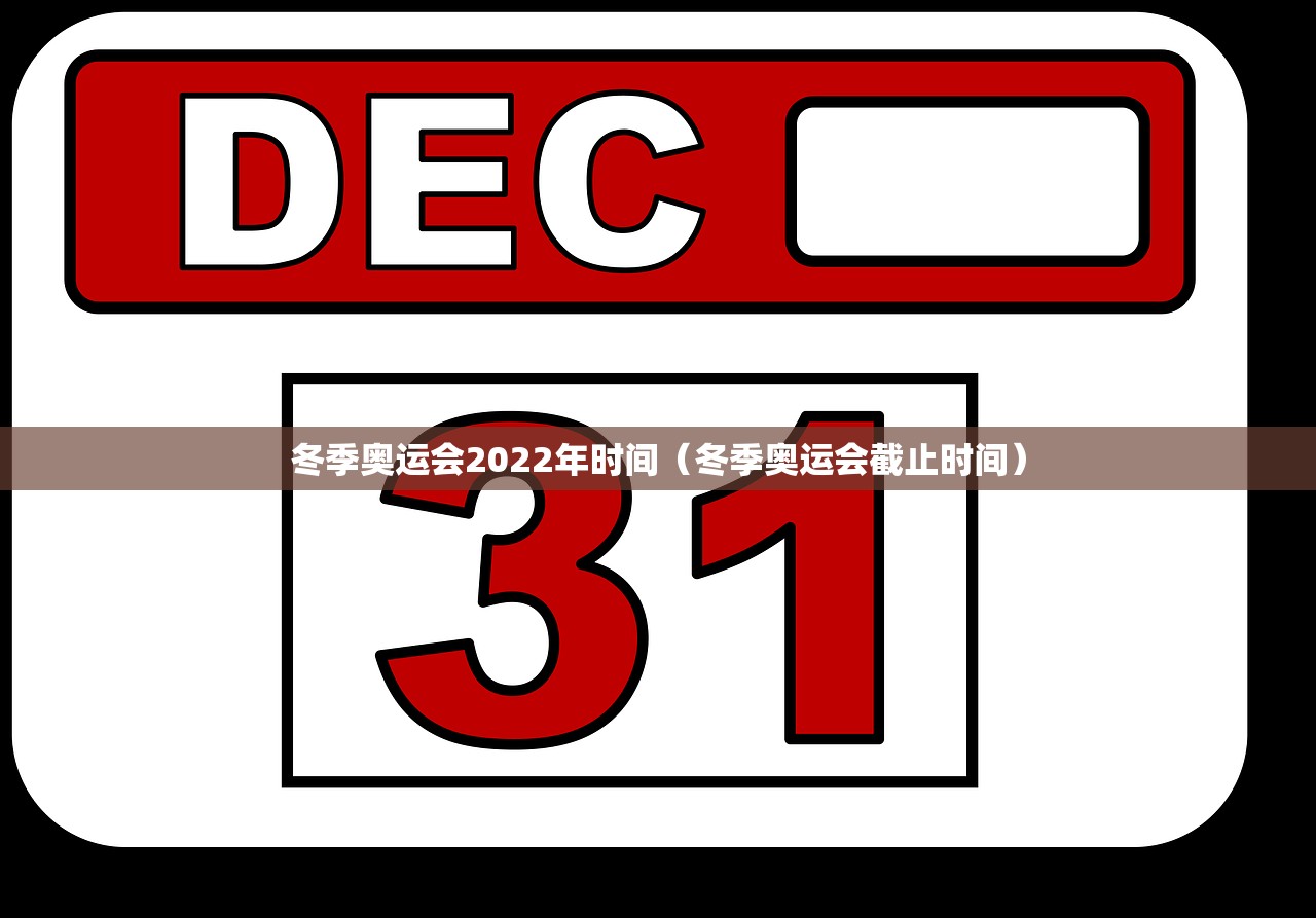 冬季奥运会2022年时间（冬季奥运会截止时间）