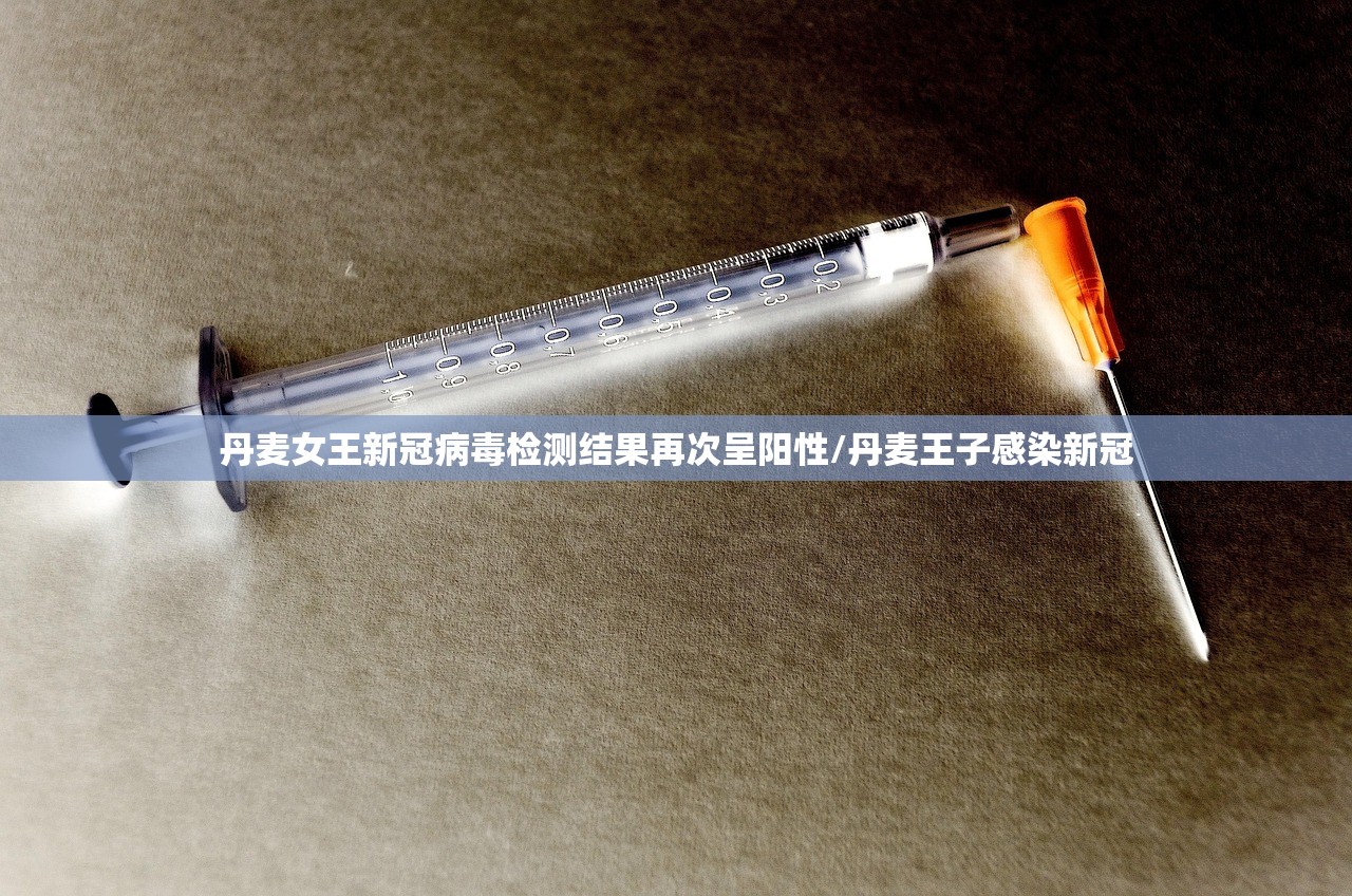 丹麦女王新冠病毒检测结果再次呈阳性/丹麦王子感染新冠