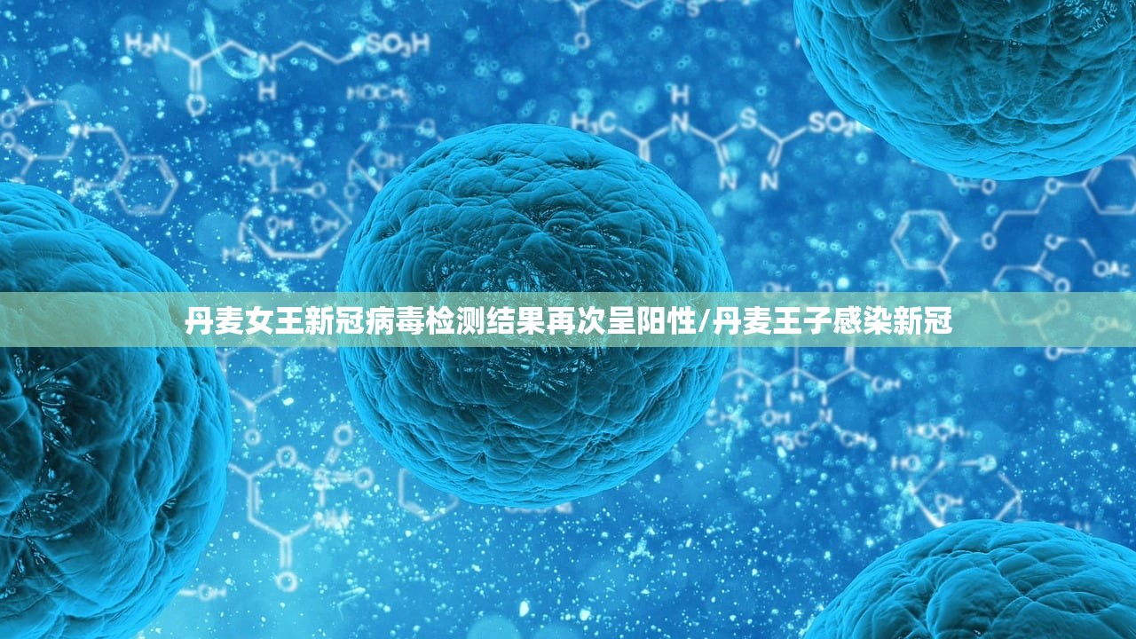 丹麦女王新冠病毒检测结果再次呈阳性/丹麦王子感染新冠