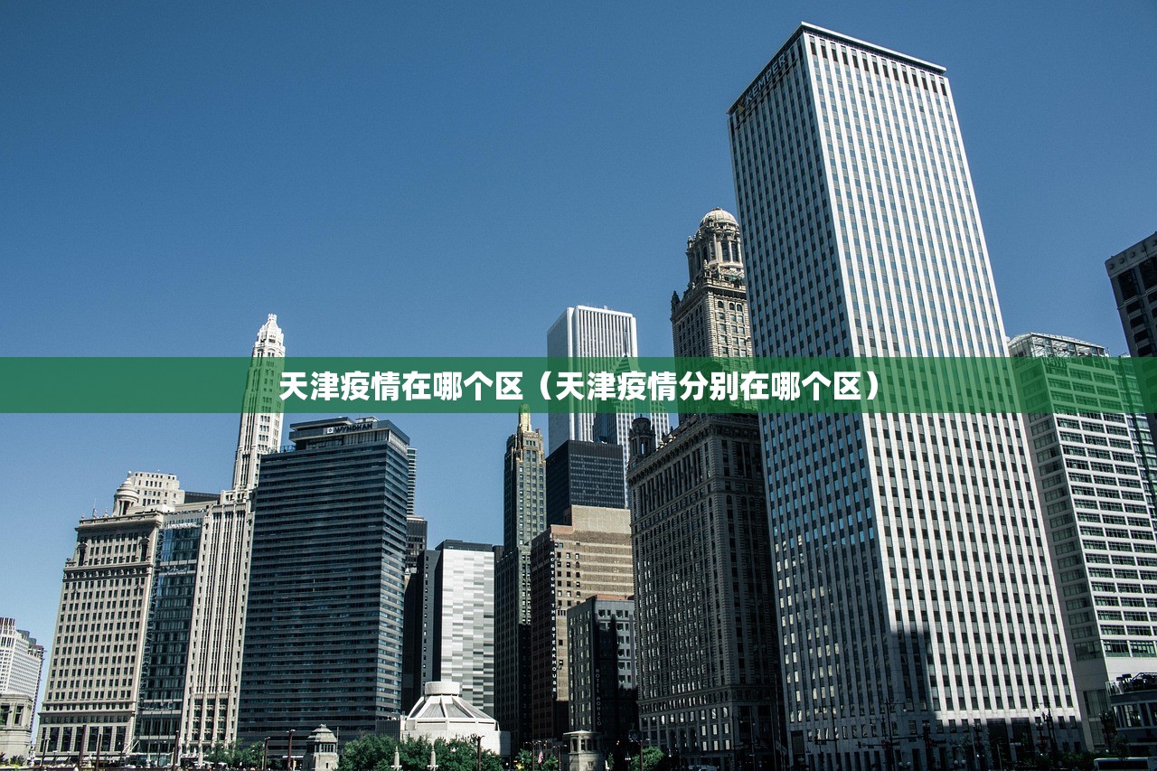 天津疫情在哪个区（天津疫情分别在哪个区）