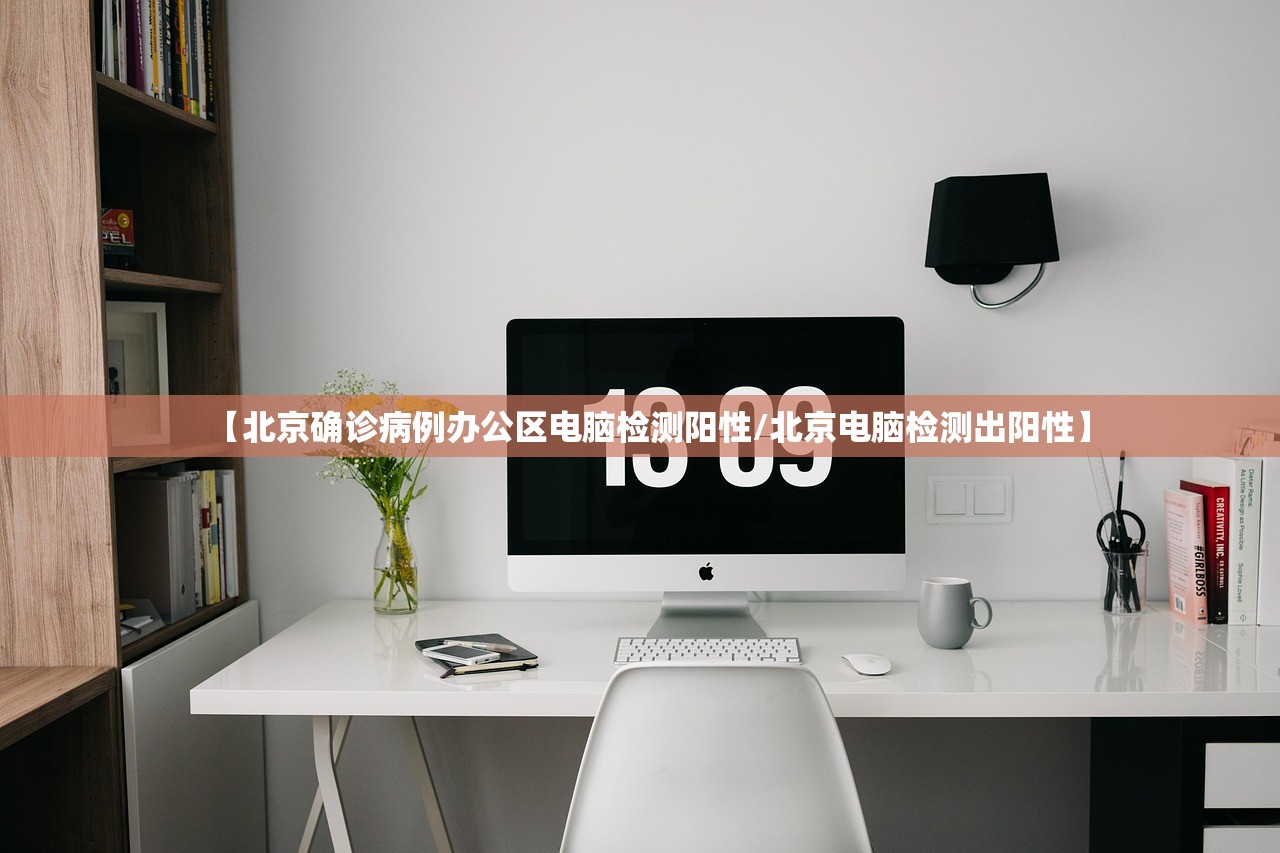 【北京确诊病例办公区电脑检测阳性/北京电脑检测出阳性】
