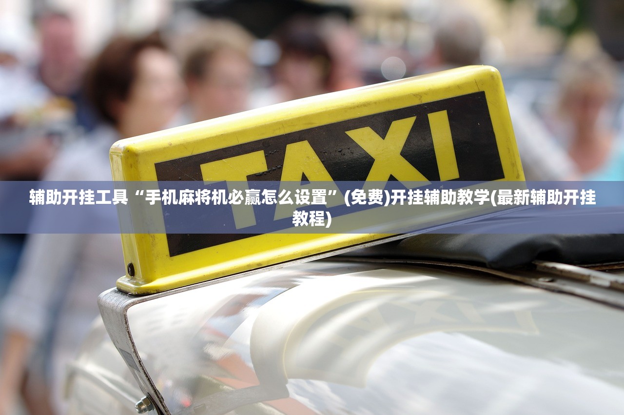 辅助开挂工具“手机麻将机必赢怎么设置	”(免费)开挂辅助教学(最新辅助开挂教程)