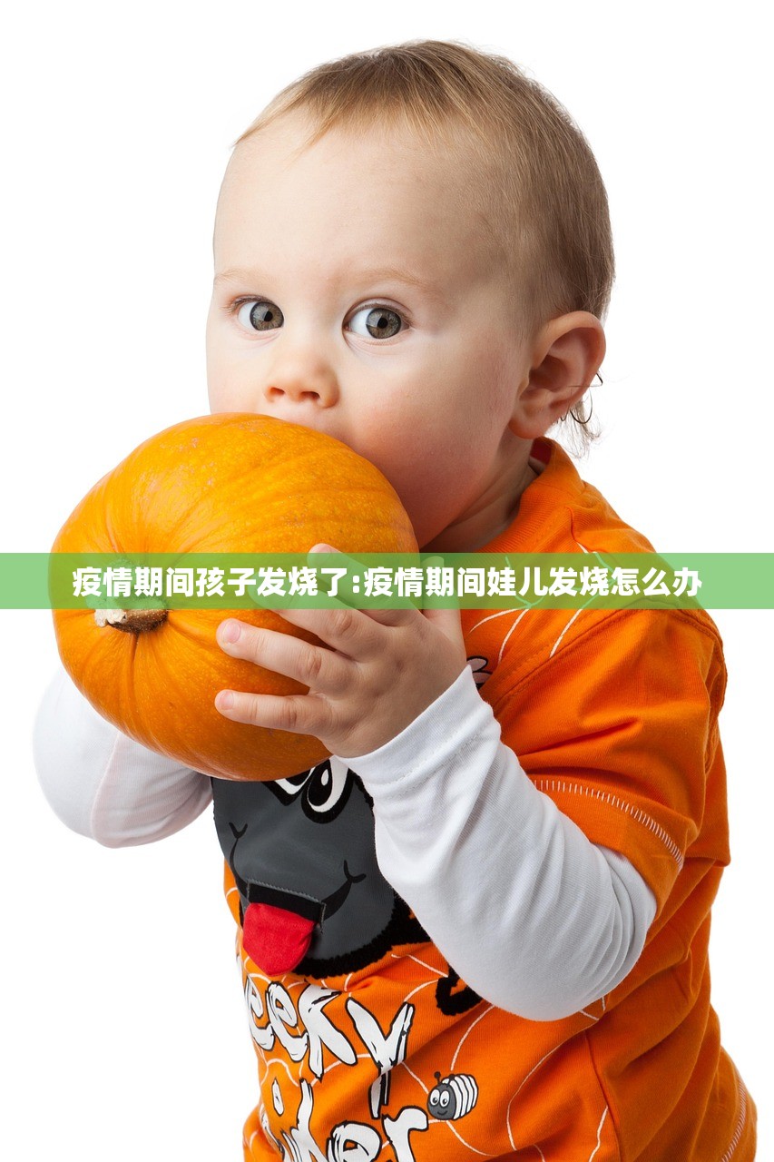 疫情期间孩子发烧了:疫情期间娃儿发烧怎么办