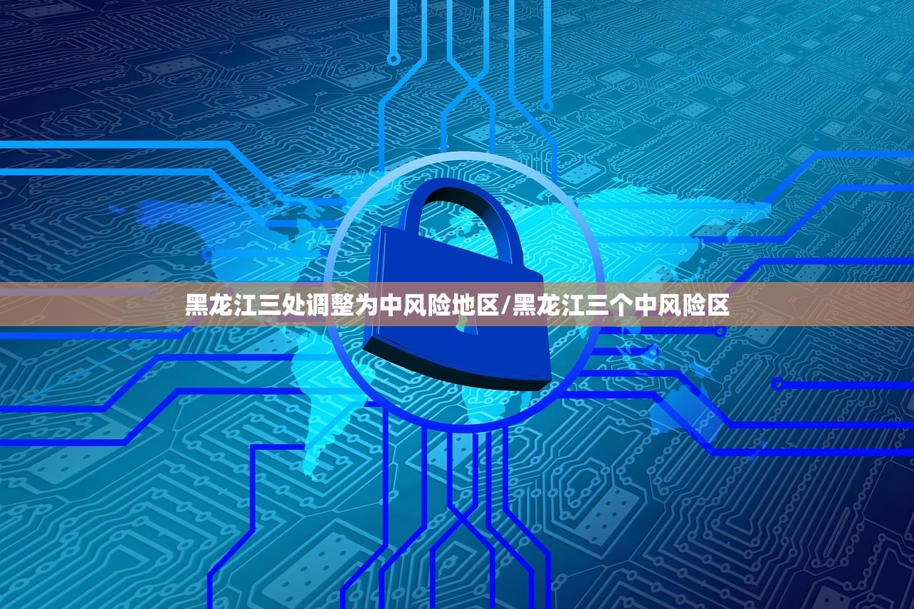 黑龙江三处调整为中风险地区/黑龙江三个中风险区