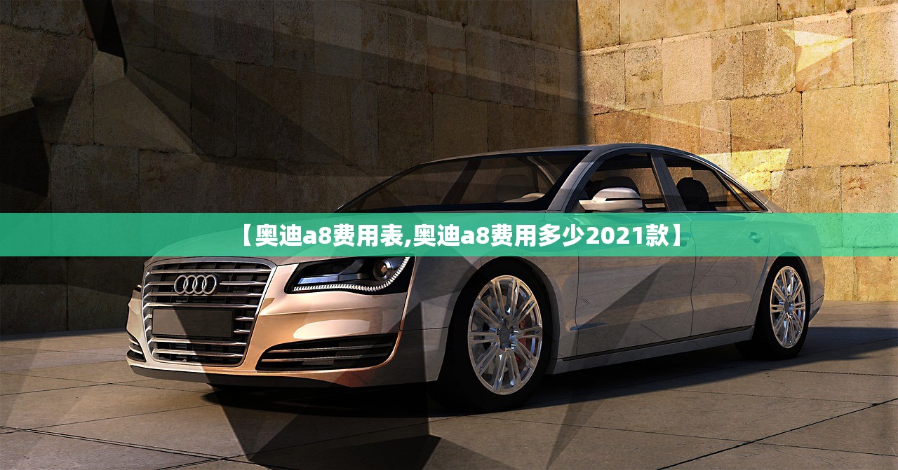 【奥迪a8费用表,奥迪a8费用多少2021款】