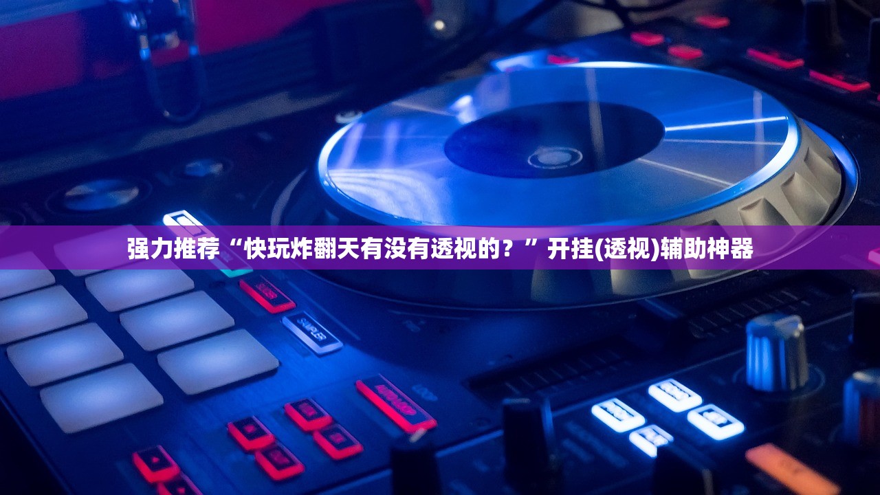 强力推荐“快玩炸翻天有没有透视的？”开挂(透视)辅助神器
