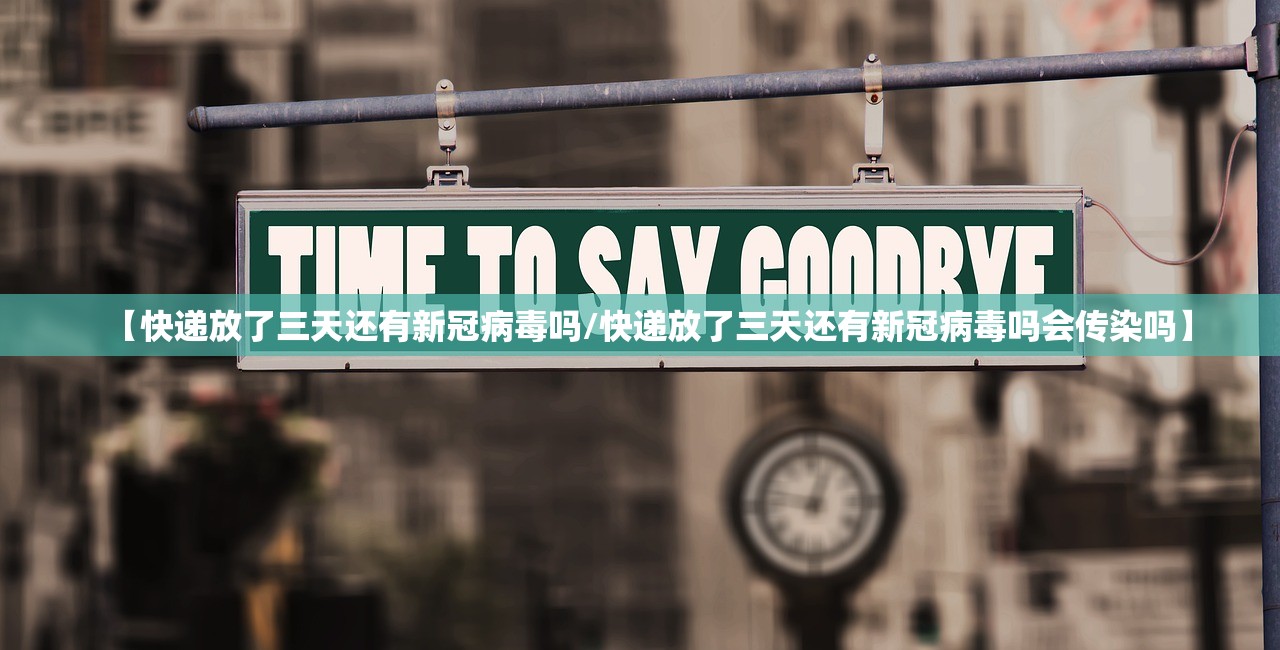 【快递放了三天还有新冠病毒吗/快递放了三天还有新冠病毒吗会传染吗】